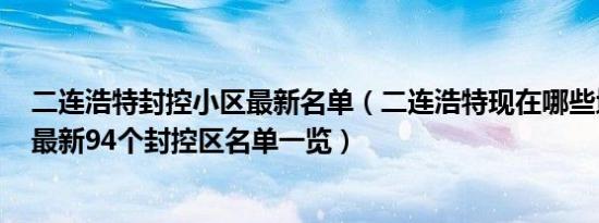 二连浩特封控小区最新名单（二连浩特现在哪些地方封了？最新94个封控区名单一览）