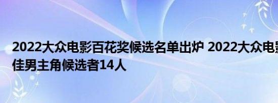 2022大众电影百花奖候选名单出炉 2022大众电影百花奖最佳男主角候选者14人