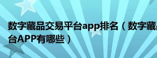 数字藏品交易平台app排名（数字藏品交易平台APP有哪些）
