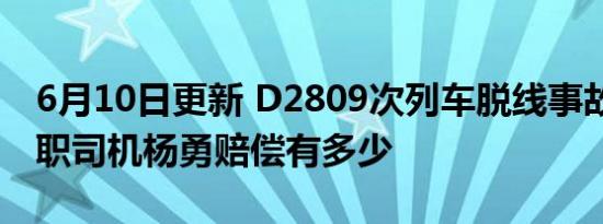 6月10日更新 D2809次列车脱线事故原因 殉职司机杨勇赔偿有多少
