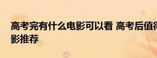 高考完有什么电影可以看 高考后值得看的电影推荐