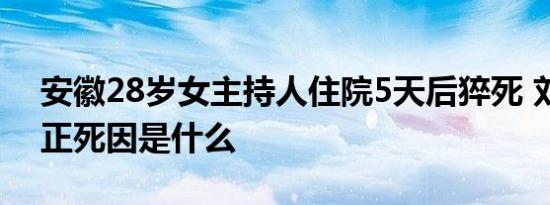 安徽28岁女主持人住院5天后猝死 刘振亚真正死因是什么