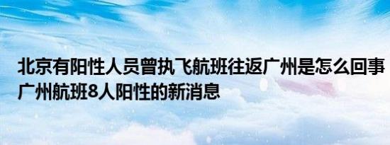 北京有阳性人员曾执飞航班往返广州是怎么回事，关于飞往广州航班8人阳性的新消息