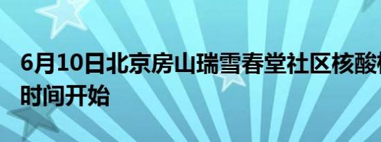 6月10日北京房山瑞雪春堂社区核酸检测什么时间开始