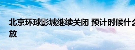 北京环球影城继续关闭 预计时候什么恢复开放