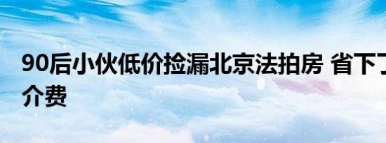 90后小伙低价捡漏北京法拍房 省下了35万中介费
