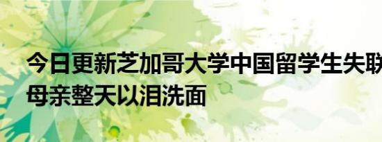 今日更新芝加哥大学中国留学生失联超一月 母亲整天以泪洗面