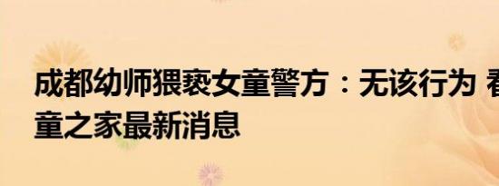 成都幼师猥亵女童警方：无该行为 看姆明儿童之家最新消息