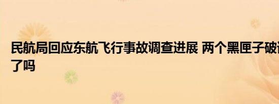 民航局回应东航飞行事故调查进展 两个黑匣子破译结果出来了吗