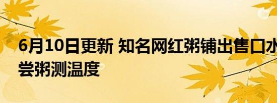 6月10日更新 知名网红粥铺出售口水粥 用嘴尝粥测温度
