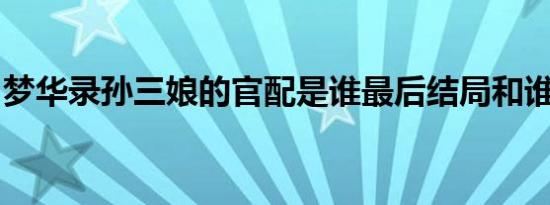 梦华录孙三娘的官配是谁最后结局和谁在一起