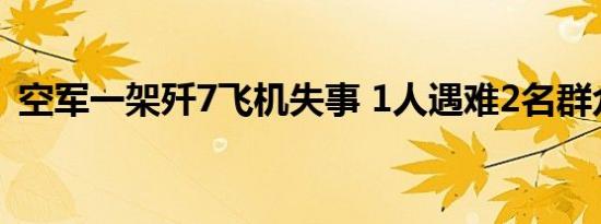 空军一架歼7飞机失事 1人遇难2名群众受伤