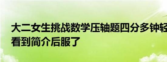 大二女生挑战数学压轴题四分多钟轻松解出 看到简介后服了