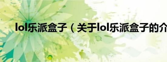 lol乐派盒子（关于lol乐派盒子的介绍）