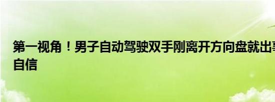 第一视角！男子自动驾驶双手刚离开方向盘就出事故！盲目自信