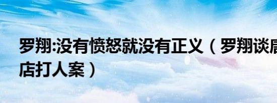 罗翔:没有愤怒就没有正义（罗翔谈唐山烧烤店打人案）