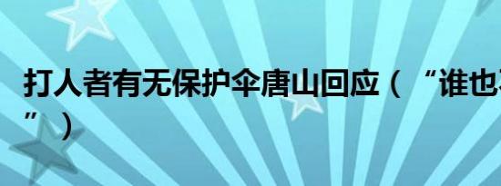 打人者有无保护伞唐山回应（“谁也不会迁就”）