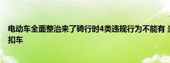电动车全面整治来了骑行时4类违规行为不能有 当心罚款又扣车