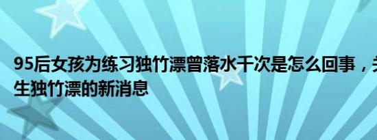 95后女孩为练习独竹漂曾落水千次是怎么回事，关于95后女生独竹漂的新消息