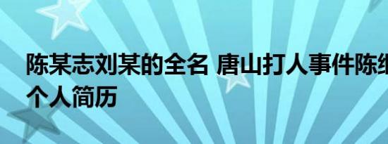 陈某志刘某的全名 唐山打人事件陈继志刘涛个人简历