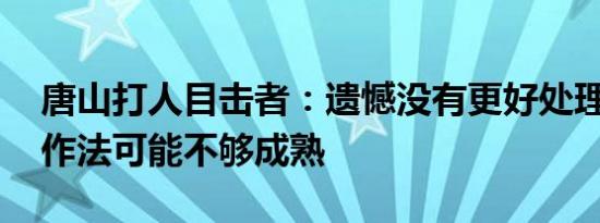 唐山打人目击者：遗憾没有更好处理 当时的作法可能不够成熟