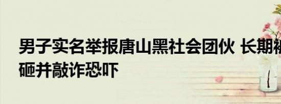 男子实名举报唐山黑社会团伙 长期被暴力打砸并敲诈恐吓