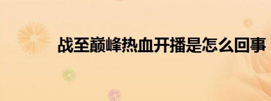 战至巅峰热血开播是怎么回事