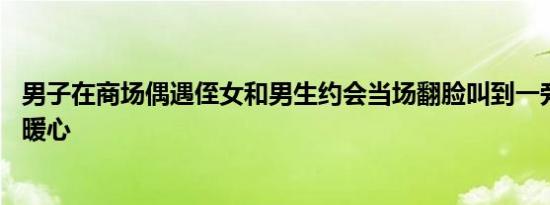 男子在商场偶遇侄女和男生约会当场翻脸叫到一旁叮嘱 结局暖心