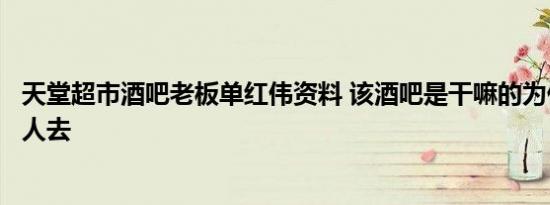 天堂超市酒吧老板单红伟资料 该酒吧是干嘛的为什么这么多人去