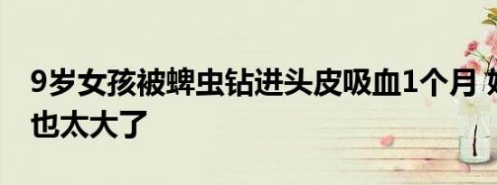 9岁女孩被蜱虫钻进头皮吸血1个月 妈妈的心也太大了