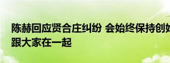 陈赫回应贤合庄纠纷 会始终保持创始人身份跟大家在一起