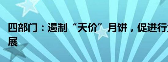 四部门：遏制“天价”月饼，促进行业健康发展