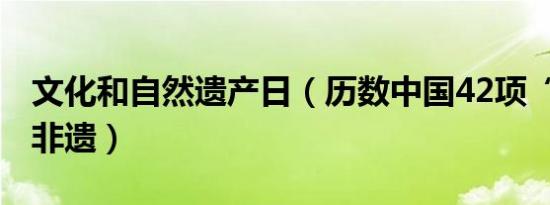 文化和自然遗产日（历数中国42项“世界级”非遗）
