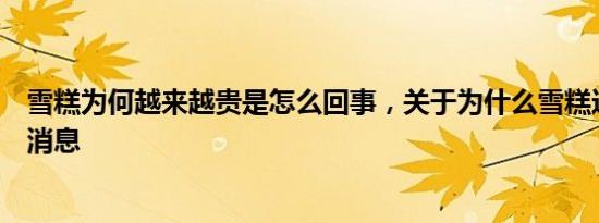 雪糕为何越来越贵是怎么回事，关于为什么雪糕这么贵的新消息