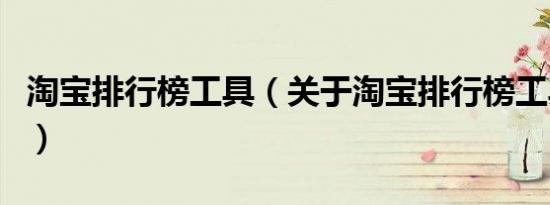 淘宝排行榜工具（关于淘宝排行榜工具的介绍）