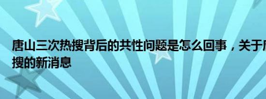 唐山三次热搜背后的共性问题是怎么回事，关于唐山新闻热搜的新消息