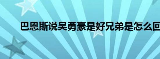 巴恩斯说吴勇豪是好兄弟是怎么回事