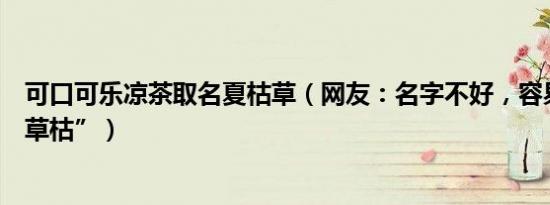 可口可乐凉茶取名夏枯草（网友：名字不好，容易想到“百草枯”）