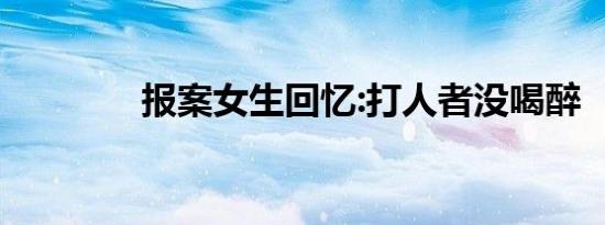 报案女生回忆:打人者没喝醉