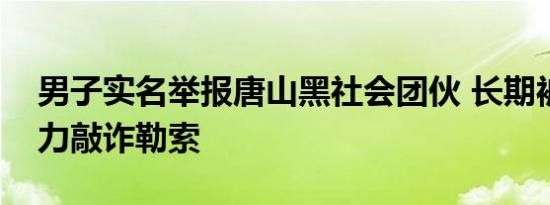 男子实名举报唐山黑社会团伙 长期被黑恶势力敲诈勒索