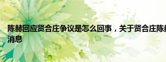 陈赫回应贤合庄争议是怎么回事，关于贤合庄陈赫道歉的新消息
