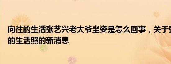 向往的生活张艺兴老大爷坐姿是怎么回事，关于张艺兴向往的生活照的新消息