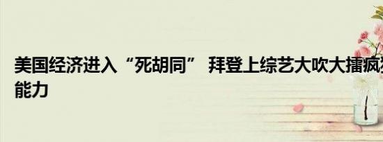 美国经济进入“死胡同” 拜登上综艺大吹大擂疯狂吹嘘自己能力