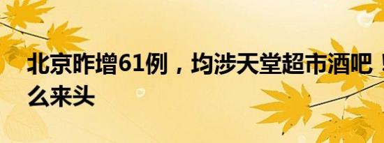 北京昨增61例，均涉天堂超市酒吧！到底什么来头