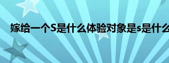 嫁给一个S是什么体验对象是s是什么体验