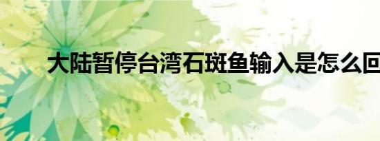 大陆暂停台湾石斑鱼输入是怎么回事