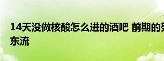 14天没做核酸怎么进的酒吧 前期的努力付之东流