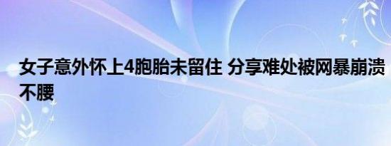 女子意外怀上4胞胎未留住 分享难处被网暴崩溃：站着说话不腰