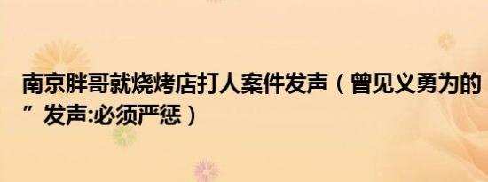 南京胖哥就烧烤店打人案件发声（曾见义勇为的“南京胖哥”发声:必须严惩）