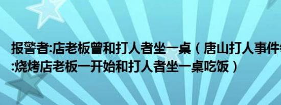 报警者:店老板曾和打人者坐一桌（唐山打人事件邻座报警者:烧烤店老板一开始和打人者坐一桌吃饭）